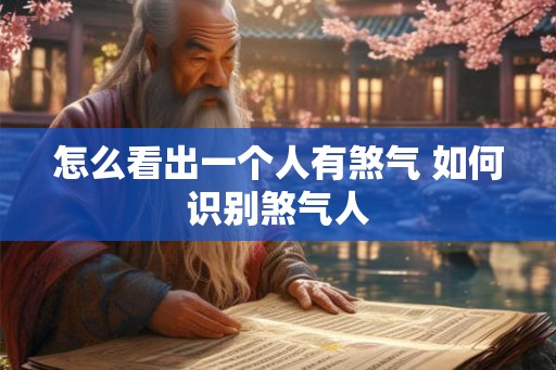 怎么看出一个人有煞气 如何识别煞气人