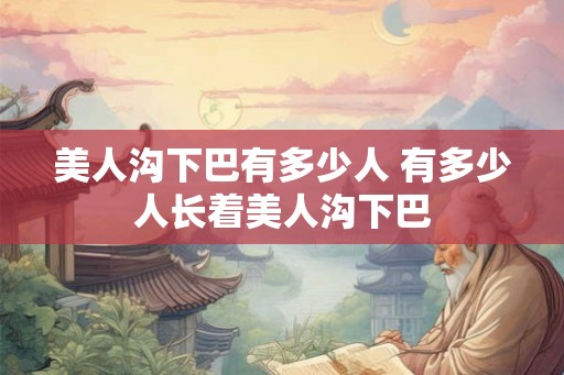 美人沟下巴有多少人 有多少人长着美人沟下巴