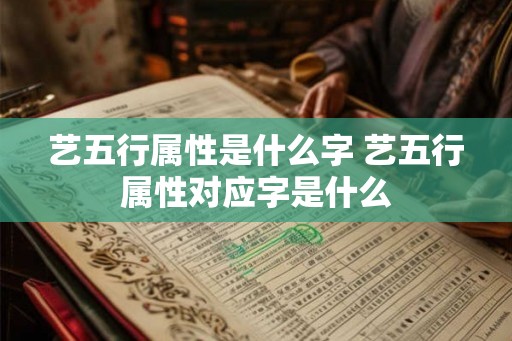艺五行属性是什么字 艺五行属性对应字是什么