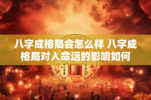 八字成格局会怎么样 八字成格局对人命运的影响如何 八字成格局会怎么样 八字成格局对人命运的影响如何