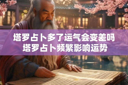 塔罗占卜多了运气会变差吗 塔罗占卜频繁影响运势