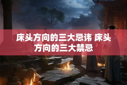 床头方向的三大忌讳 床头方向的三大禁忌