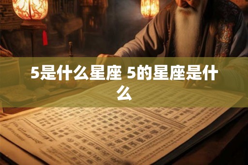 5是什么星座 5的星座是什么