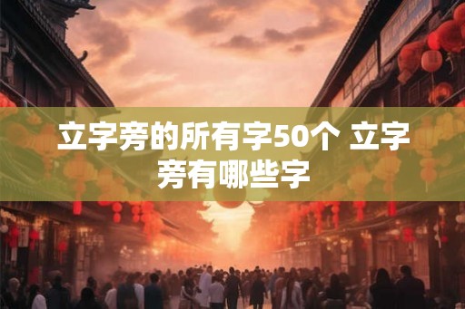 立字旁的所有字50个 立字旁有哪些字