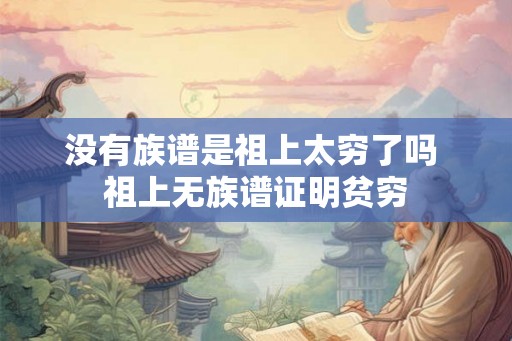 没有族谱是祖上太穷了吗 祖上无族谱证明贫穷