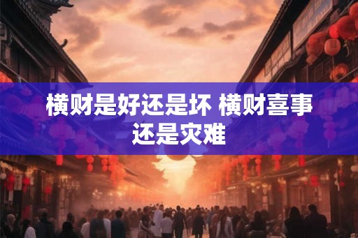 横财是好还是坏 横财喜事还是灾难 横财是好还是坏 横财喜事还是灾难