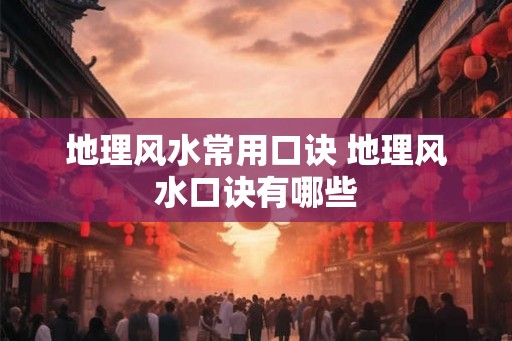 地理风水常用口诀 地理风水口诀有哪些
