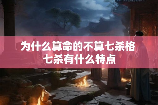 为什么算命的不算七杀格 七杀有什么特点