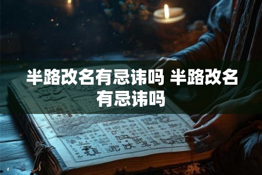 半路改名有忌讳吗 半路改名有忌讳吗 半路改名有忌讳吗 半路改名有忌讳吗