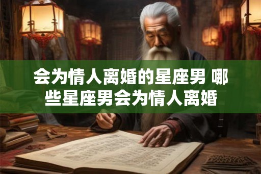 会为情人离婚的星座男 哪些星座男会为情人离婚