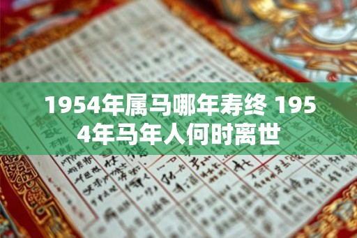 1954年属马哪年寿终 1954年马年人何时离世