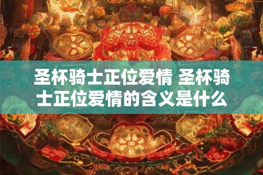 圣杯骑士正位爱情 圣杯骑士正位爱情的含义是什么