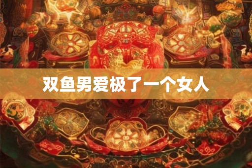双鱼男爱极了一个女人