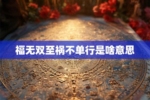 福无双至祸不单行是啥意思