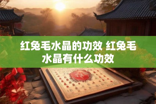 红兔毛水晶的功效 红兔毛水晶有什么功效