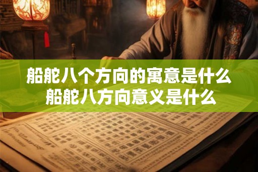 船舵八个方向的寓意是什么 船舵八方向意义是什么