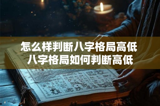 怎么样判断八字格局高低 八字格局如何判断高低