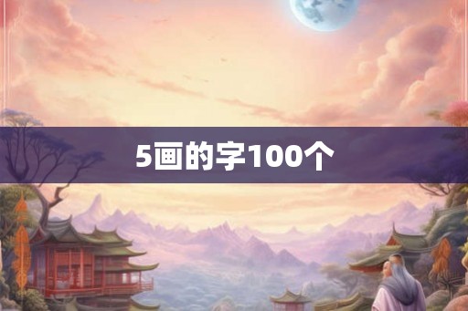 5画的字100个 5画的字100个