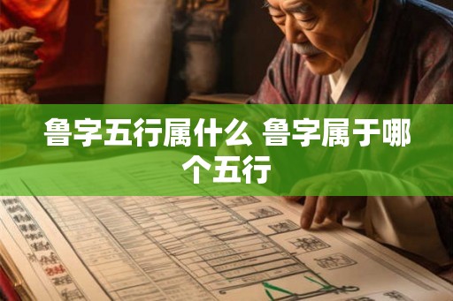 鲁字五行属什么 鲁字属于哪个五行