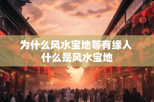 为什么风水宝地等有缘人 什么是风水宝地