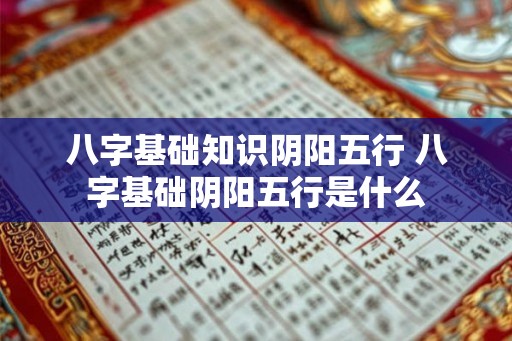 八字基础知识阴阳五行 八字基础阴阳五行是什么