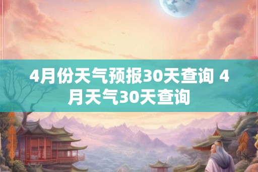 4月份天气预报30天查询 4月天气30天查询