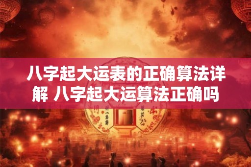 八字起大运表的正确算法详解 八字起大运算法正确吗