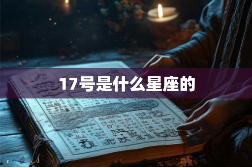 17号是什么星座的 17号是什么星座的