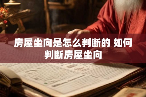 房屋坐向是怎么判断的 如何判断房屋坐向 房屋坐向是怎么判断的 如何判断房屋坐向