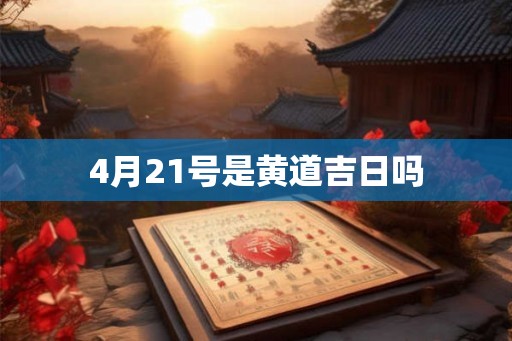 4月21号是黄道吉日吗