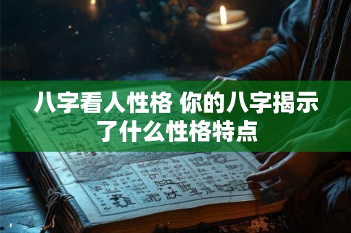 八字看人性格 你的八字揭示了什么性格特点 八字看人性格 你的八字揭示了什么性格特点