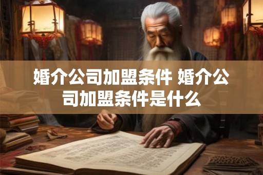 婚介公司加盟条件 婚介公司加盟条件是什么