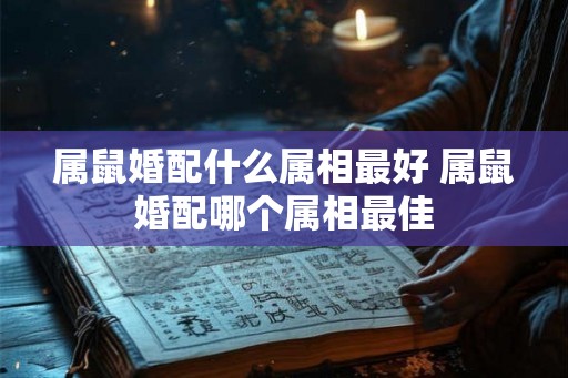 属鼠婚配什么属相最好 属鼠婚配哪个属相最佳
