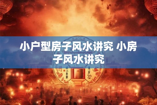 小户型房子风水讲究 小房子风水讲究