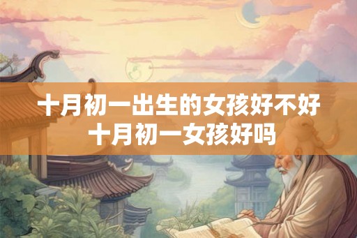 十月初一出生的女孩好不好 十月初一女孩好吗