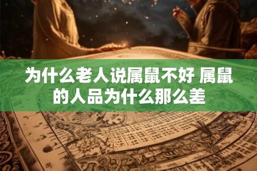 为什么老人说属鼠不好 属鼠的人品为什么那么差