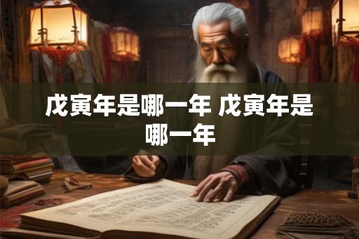 戊寅年是哪一年 戊寅年是哪一年