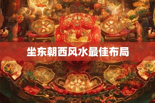 坐东朝西风水最佳布局