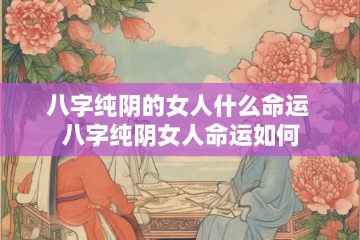 八字纯阴的女人什么命运 八字纯阴女人命运如何