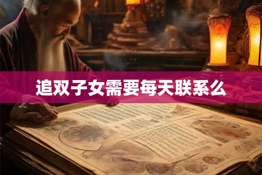 追双子女需要每天联系么