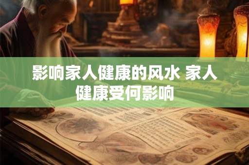 影响家人健康的风水 家人健康受何影响