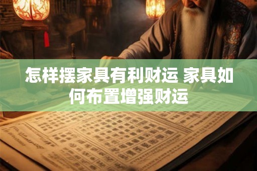 怎样摆家具有利财运 家具如何布置增强财运
