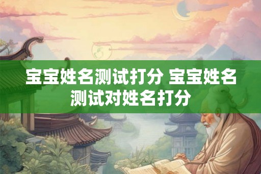 宝宝姓名测试打分 宝宝姓名测试对姓名打分