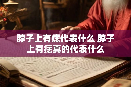 脖子上有痣代表什么 脖子上有痣真的代表什么