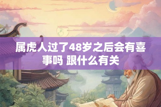 属虎人过了48岁之后会有喜事吗 跟什么有关