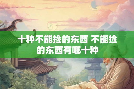 十种不能捡的东西 不能捡的东西有哪十种