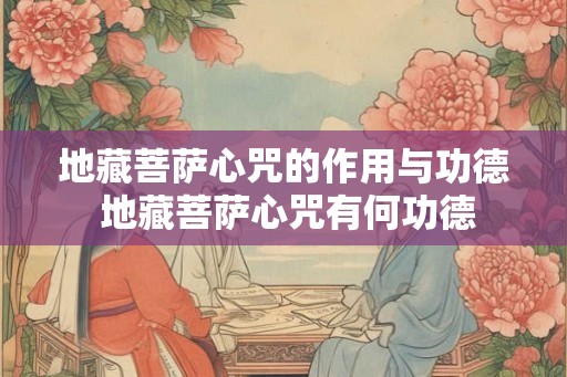 地藏菩萨心咒的作用与功德 地藏菩萨心咒有何功德