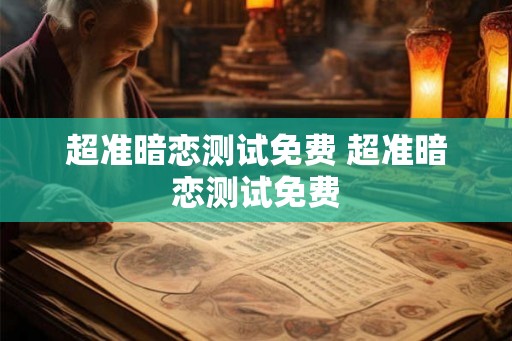 超准暗恋测试免费 超准暗恋测试免费