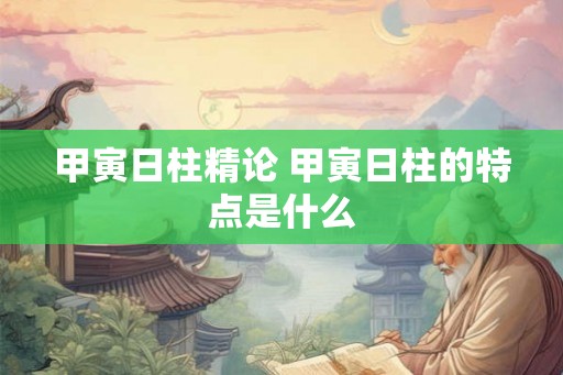甲寅日柱精论 甲寅日柱的特点是什么