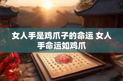 女人手是鸡爪子的命运 女人手命运如鸡爪